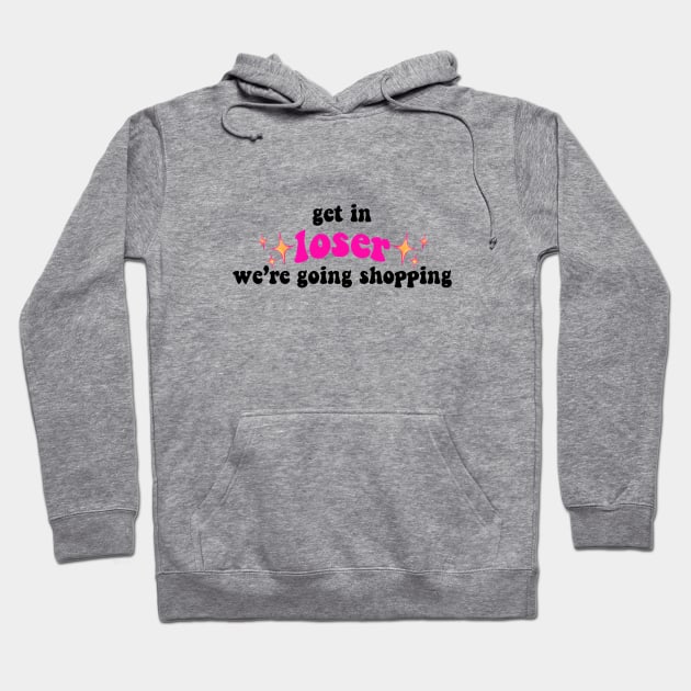 Get in Loser We're Going Shopping Tiktok Design Hoodie by Lauren Cude